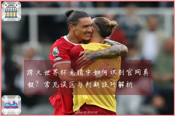 烽火世界杯竞猜中如何识别官网真假？常见误区与判断技巧解析