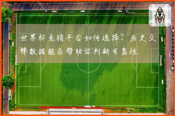 世界杯竞猜平台如何选择？历史交锋数据能否帮助你判断可靠性