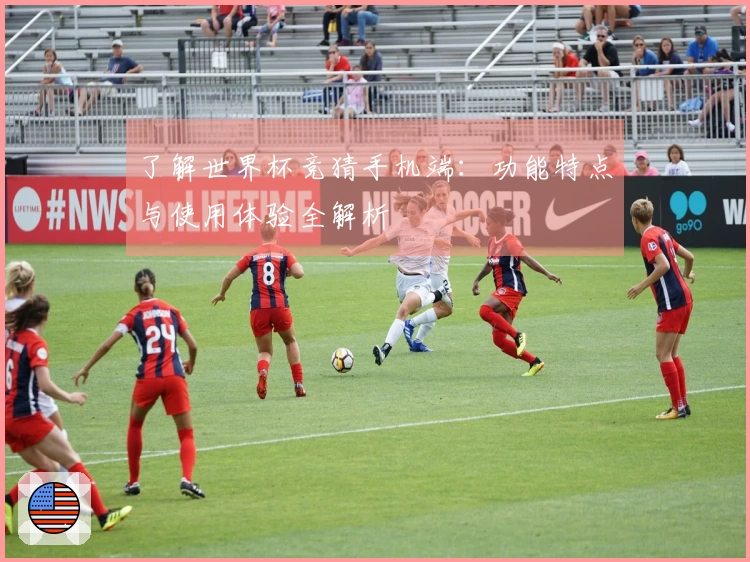 了解世界杯竞猜手机端：功能特点与使用体验全解析
