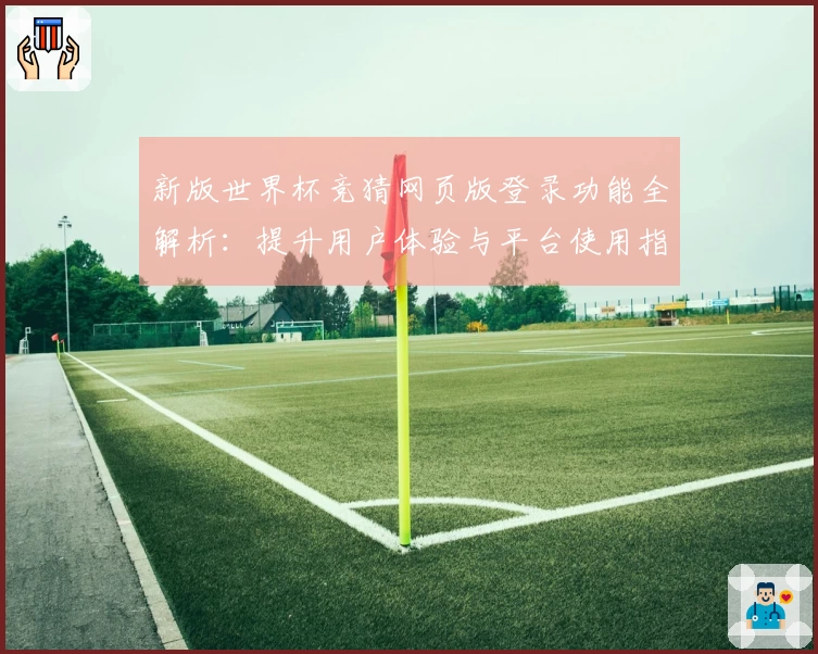 新版世界杯竞猜网页版登录功能全解析：提升用户体验与平台使用指南