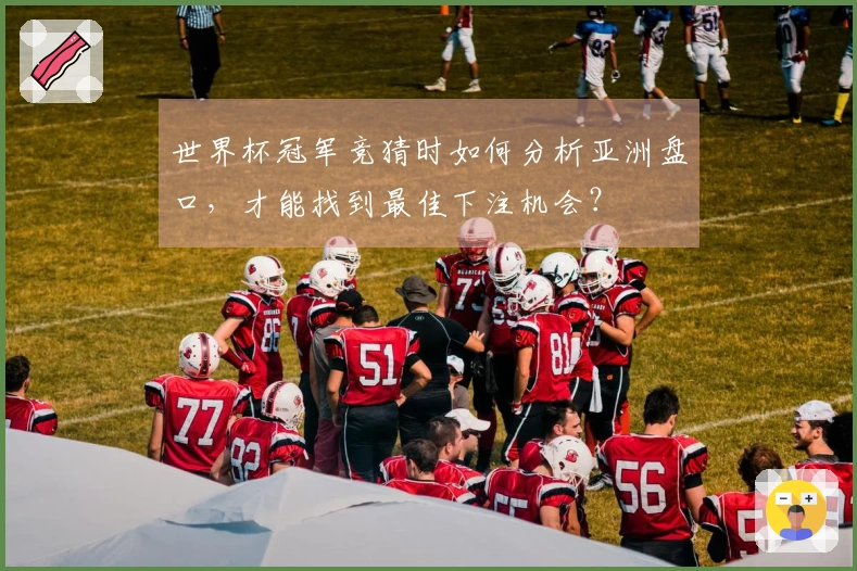世界杯冠军竞猜时如何分析亚洲盘口，才能找到最佳下注机会？