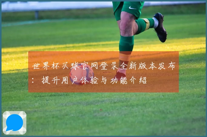 世界杯买球官网登录全新版本发布：提升用户体验与功能介绍