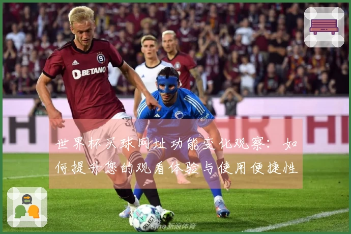 世界杯买球网址功能变化观察：如何提升您的观看体验与使用便捷性