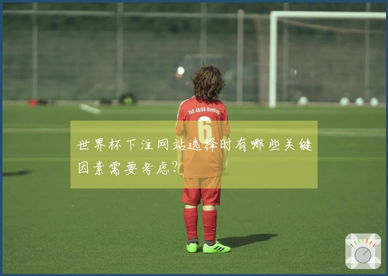 世界杯下注网站选择时有哪些关键因素需要考虑？