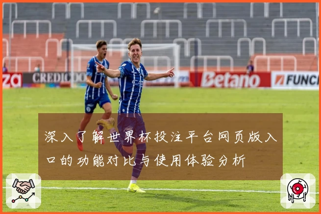 深入了解世界杯投注平台网页版入口的功能对比与使用体验分析