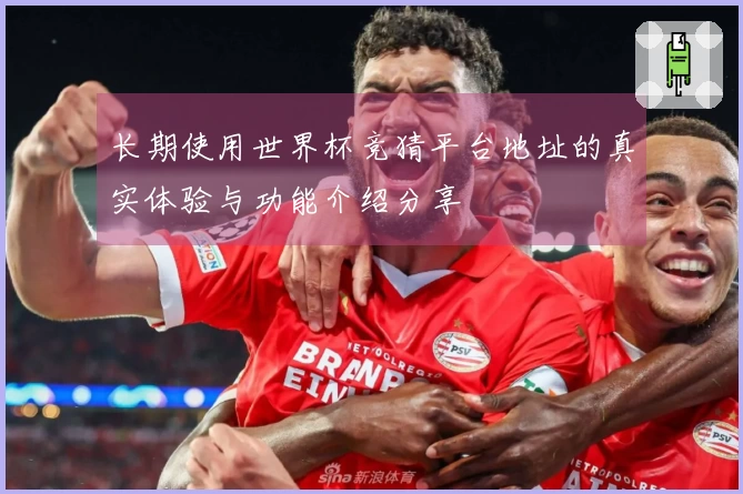 长期使用世界杯竞猜平台地址的真实体验与功能介绍分享