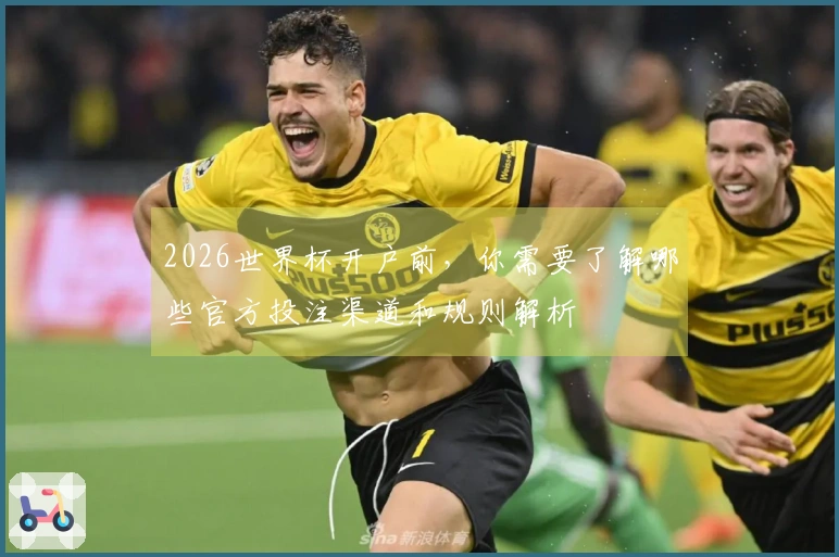 2026世界杯开户前，你需要了解哪些官方投注渠道和规则解析