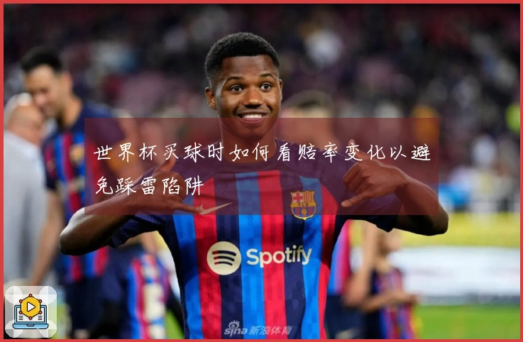 世界杯买球时如何看赔率变化以避免踩雷陷阱