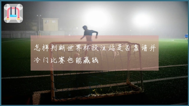 怎样判断世界杯投注站是否靠谱并冷门比赛也能赢钱