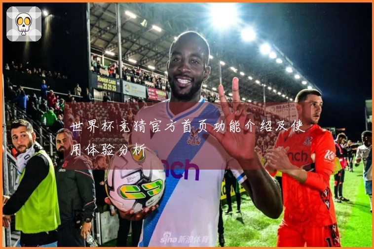 世界杯竞猜官方首页功能介绍及使用体验分析