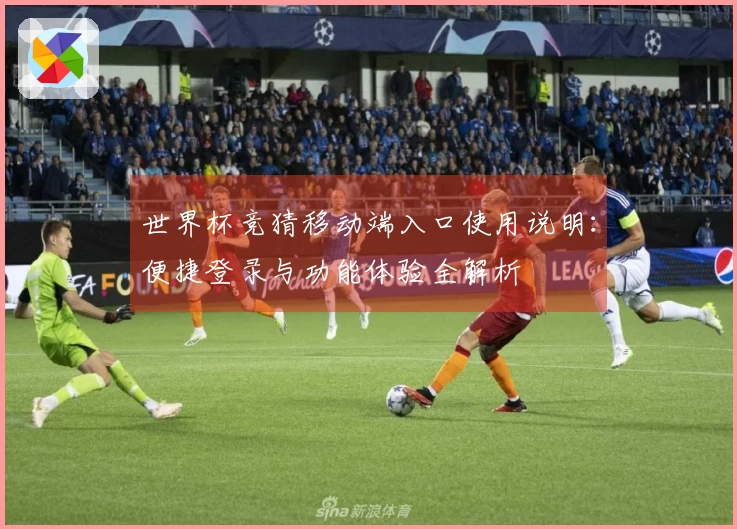 世界杯竞猜移动端入口使用说明：便捷登录与功能体验全解析