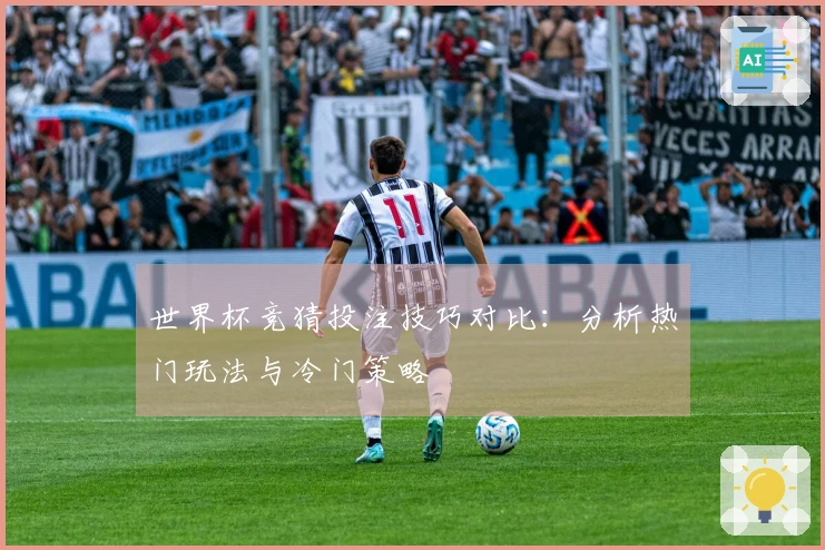 世界杯竞猜投注技巧对比:分析热门玩法与冷门策略