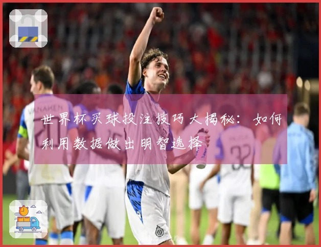 世界杯买球投注技巧大揭秘：如何利用数据做出明智选择