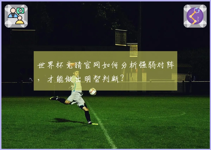 世界杯竞猜官网如何分析强弱对阵，才能做出明智判断？
