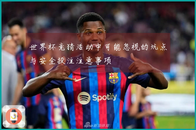 世界杯竞猜活动中可能忽视的坑点与安全投注注意事项