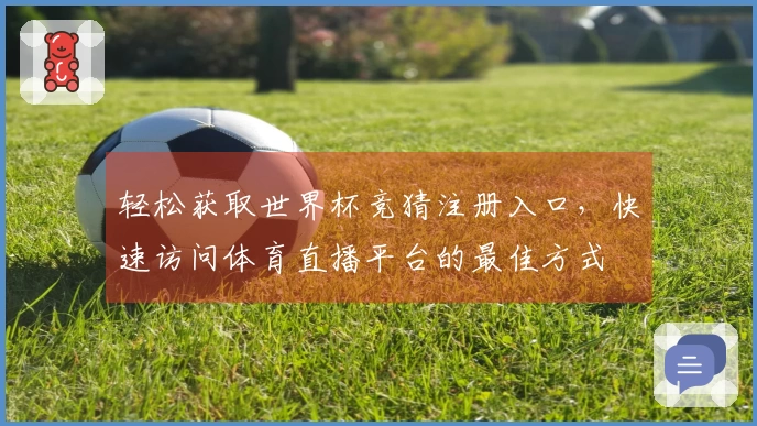 轻松获取世界杯竞猜注册入口，快速访问体育直播平台的最佳方式