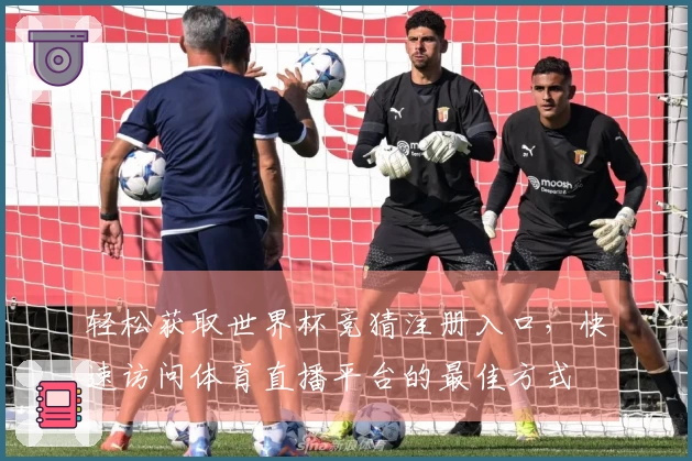 轻松获取世界杯竞猜注册入口，快速访问体育直播平台的最佳方式
