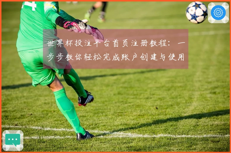 世界杯投注平台首页注册教程：一步步教你轻松完成账户创建与使用指南