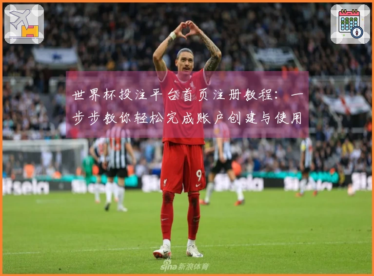 世界杯投注平台首页注册教程：一步步教你轻松完成账户创建与使用指南