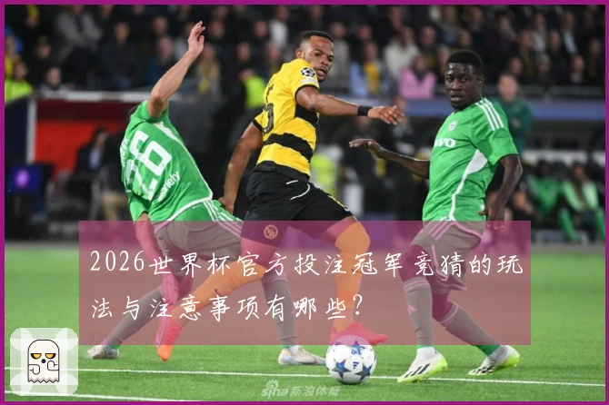 2026世界杯官方投注冠军竞猜的玩法与注意事项有哪些？