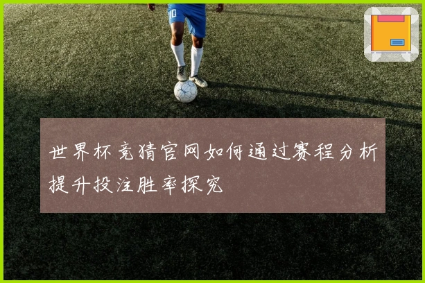 世界杯竞猜官网如何通过赛程分析提升投注胜率探究