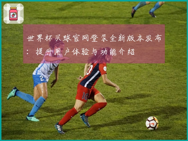 世界杯买球官网登录全新版本发布：提升用户体验与功能介绍