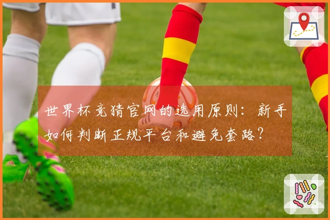 世界杯竞猜官网的选用原则：新手如何判断正规平台和避免套路？
